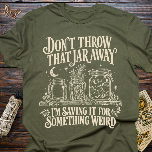 Don't Throw That Jar Away I'm Saving It For Something Weird T-Shirt